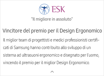 ESK. Il migliore in assoluto. Vincitore del premio per il Design Ergonomico. Il miglior team di progettisti e medici professionisti certificati di Samsung hanno contribuito allo sviluppo di un sistema ad ultrasuoni ergonomico e disegnato per l'uomo, vincendo il premio per il miglior Design Ergonomico.